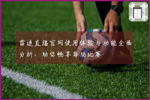 雷速直播官网使用体验与功能全面分析，助你畅享每场比赛