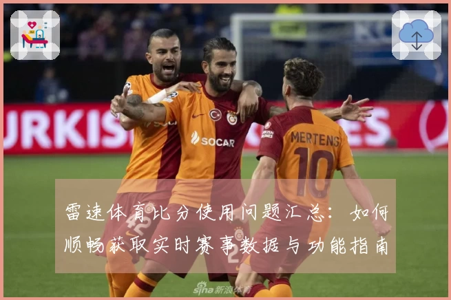 雷速体育比分使用问题汇总：如何顺畅获取实时赛事数据与功能指南
