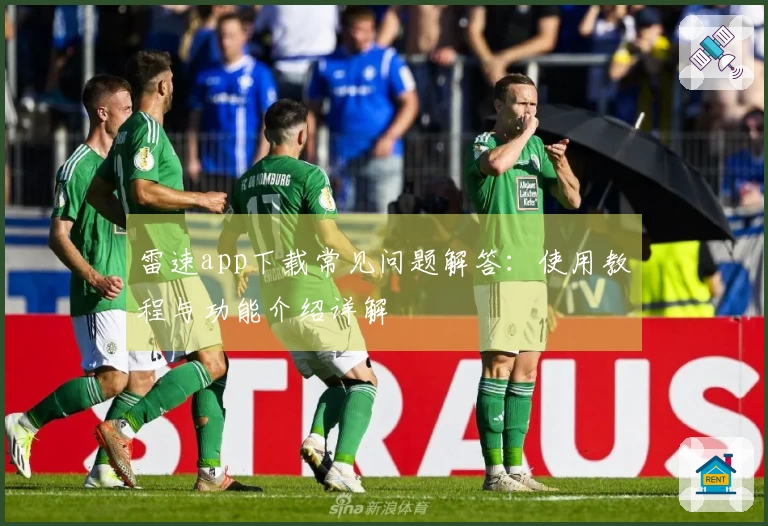 雷速app下载常见问题解答：使用教程与功能介绍详解