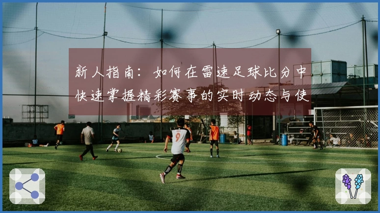 新人指南:如何在雷速足球比分中快速掌握精彩赛事的实时动态与使用技巧