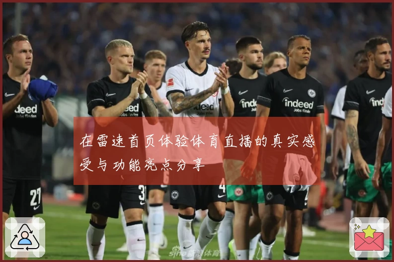 在雷速首页体验体育直播的真实感受与功能亮点分享