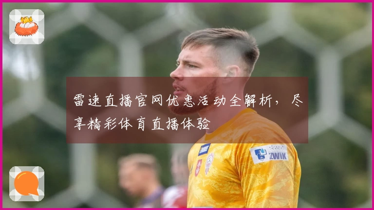 雷速直播官网优惠活动全解析，尽享精彩体育直播体验