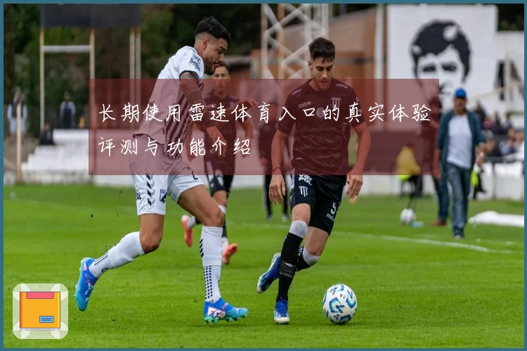 长期使用雷速体育入口的真实体验评测与功能介绍