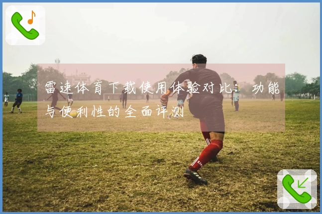 雷速体育下载使用体验对比：功能与便利性的全面评测