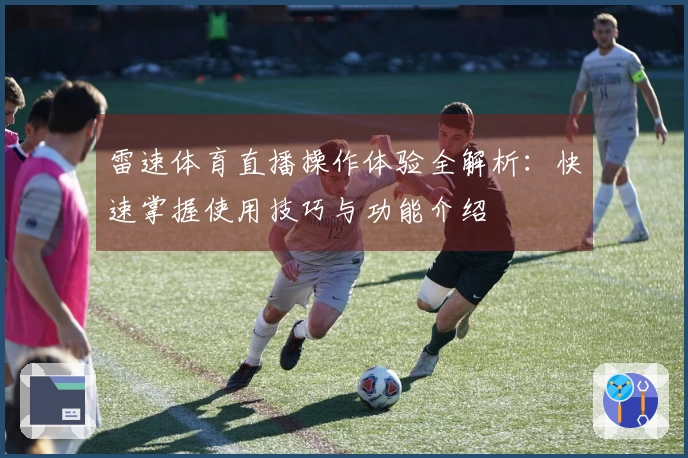 雷速体育直播操作体验全解析：快速掌握使用技巧与功能介绍