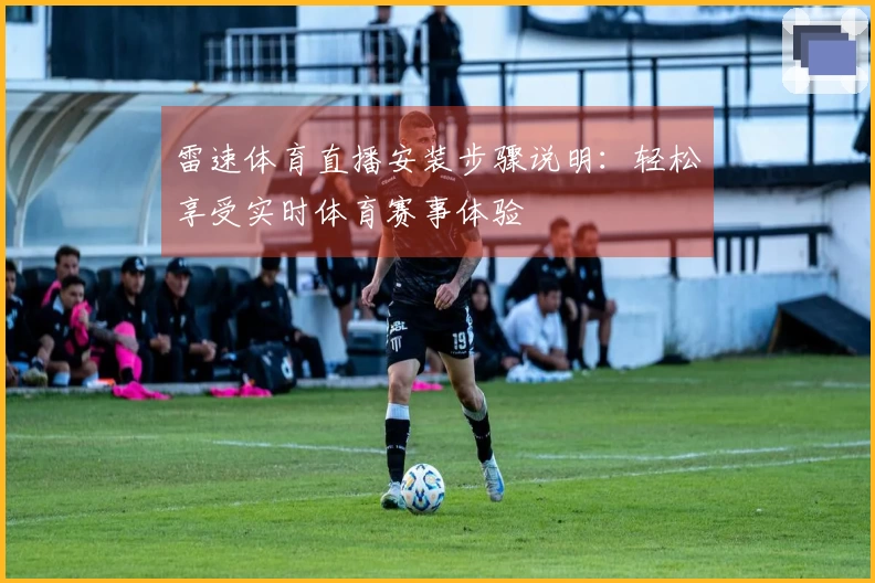 雷速体育直播安装步骤说明：轻松享受实时体育赛事体验