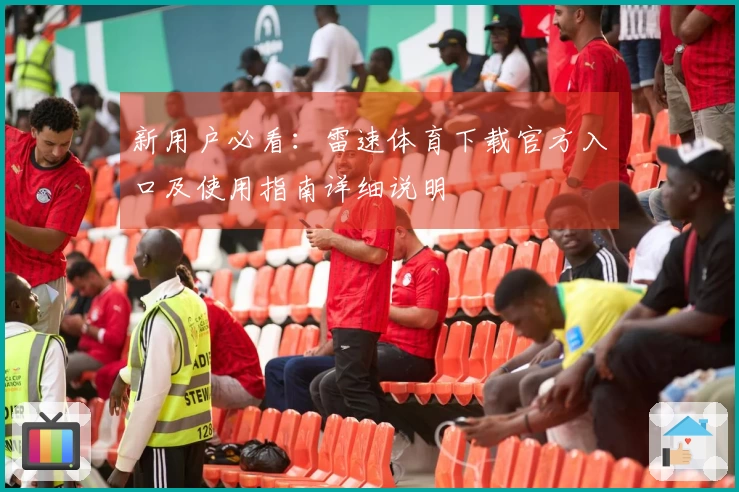 新用户必看：雷速体育下载官方入口及使用指南详细说明