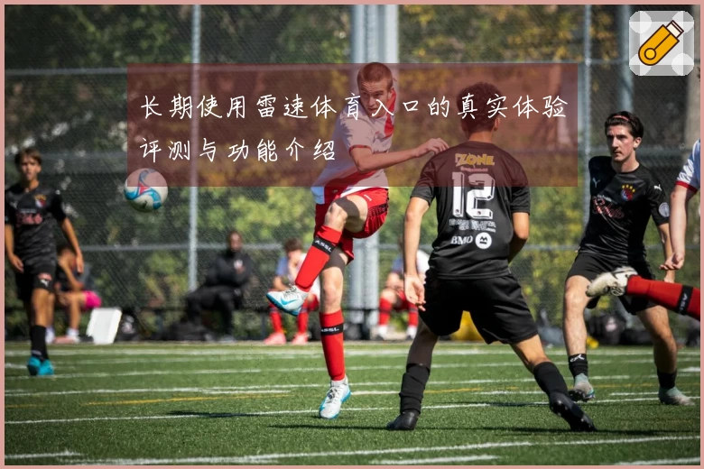 长期使用雷速体育入口的真实体验评测与功能介绍