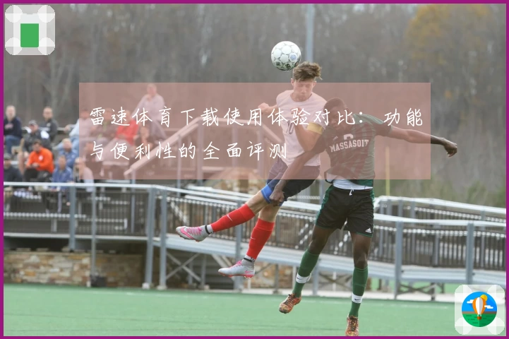 雷速体育下载使用体验对比：功能与便利性的全面评测
