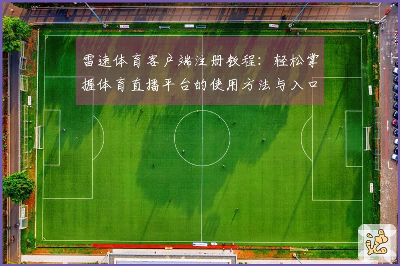 雷速体育客户端注册教程：轻松掌握体育直播平台的使用方法与入口介绍