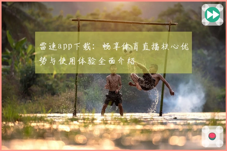 雷速app下载：畅享体育直播核心优势与使用体验全面介绍