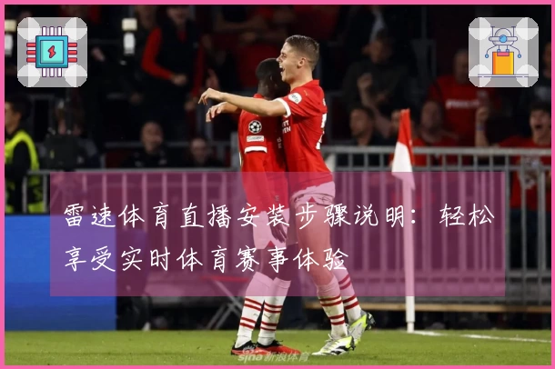 雷速体育直播安装步骤说明：轻松享受实时体育赛事体验