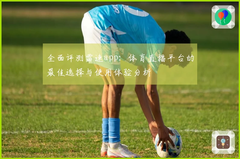 全面评测雷速app：体育直播平台的最佳选择与使用体验分析