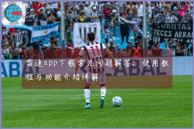 雷速app下载常见问题解答：使用教程与功能介绍详解
