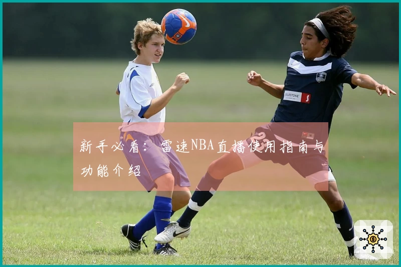 新手必看：雷速NBA直播使用指南与功能介绍