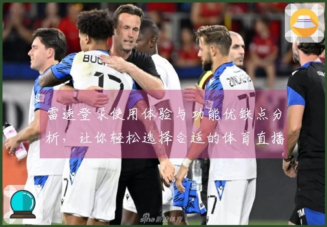 雷速登录使用体验与功能优缺点分析，让你轻松选择合适的体育直播平台