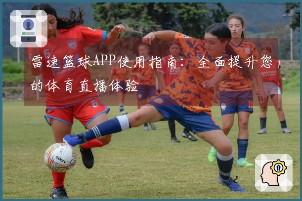 雷速篮球APP使用指南：全面提升您的体育直播体验