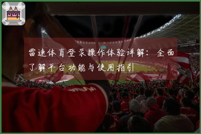 雷速体育登录操作体验详解：全面了解平台功能与使用指引
