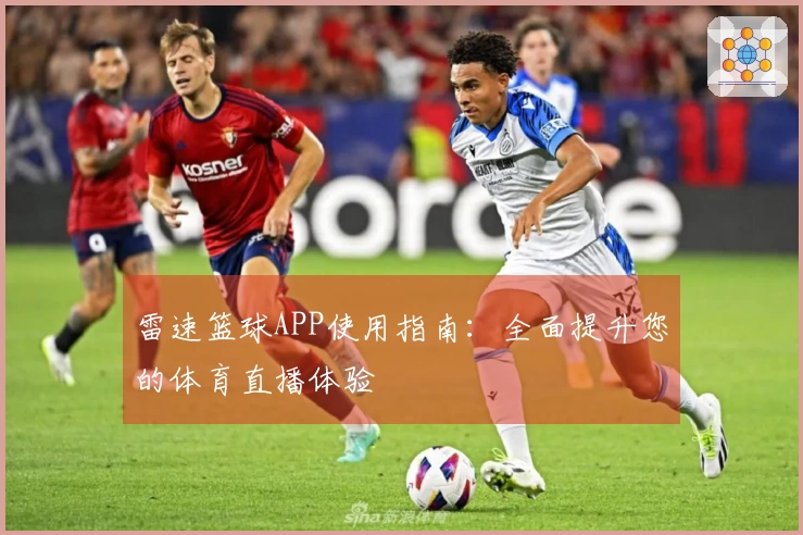雷速篮球APP使用指南：全面提升您的体育直播体验